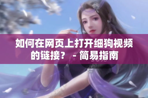 如何在网页上打开细狗视频的链接？ - 简易指南