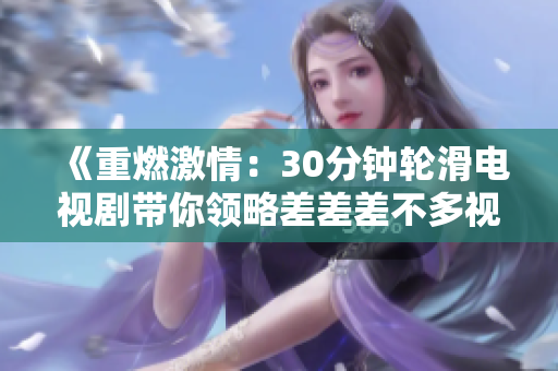 《重燃激情：30分钟轮滑电视剧带你领略差差差不多视频的全新魅力》