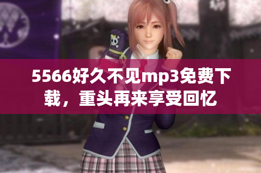 5566好久不见mp3免费下载，重头再来享受回忆