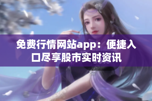 免费行情网站app：便捷入口尽享股市实时资讯