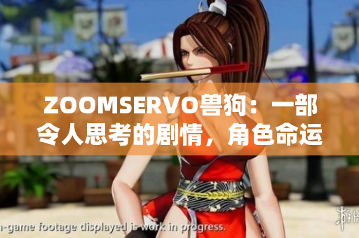 ZOOMSERVO兽狗：一部令人思考的剧情，角色命运博弈引人深思
