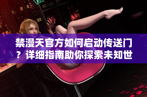 禁漫天官方如何启动传送门？详细指南助你探索未知世界