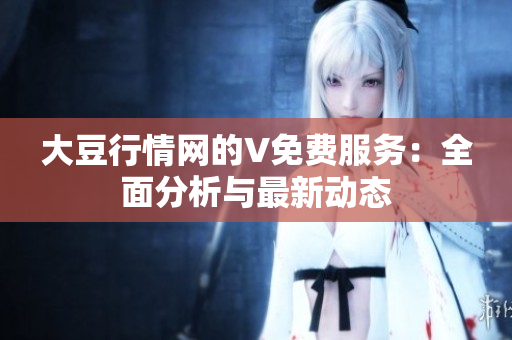 大豆行情网的V免费服务：全面分析与最新动态