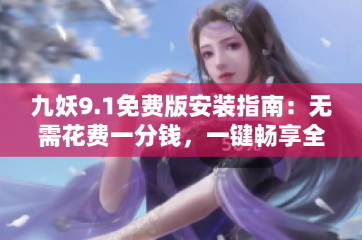 九妖9.1免费版安装指南：无需花费一分钱，一键畅享全功能
