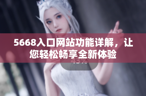 5668入口网站功能详解，让您轻松畅享全新体验