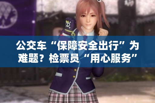 公交车“保障安全出行”为难题？检票员“用心服务”让您“心安出行”