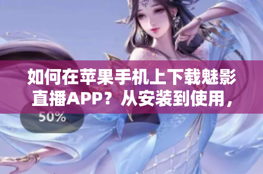 如何在苹果手机上下载魅影直播APP？从安装到使用，详细指引帮助你快速入手！