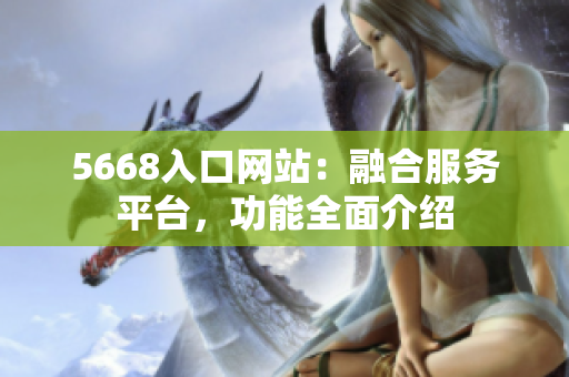 5668入口网站：融合服务平台，功能全面介绍