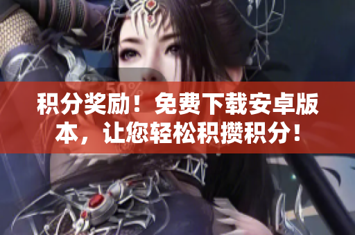 积分奖励！免费下载安卓版本，让您轻松积攒积分！
