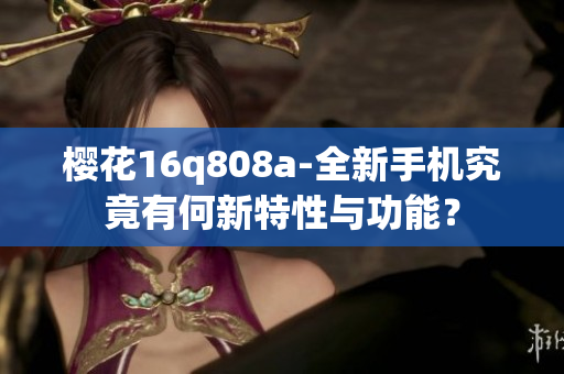 樱花16q808a-全新手机究竟有何新特性与功能？