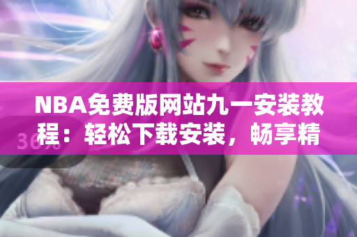 NBA免费版网站九一安装教程：轻松下载安装，畅享精彩比赛