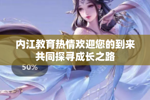 内江教育热情欢迎您的到来共同探寻成长之路