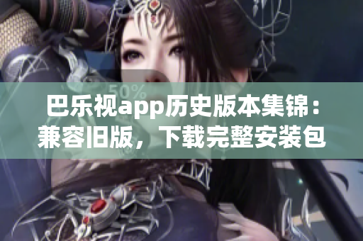 巴乐视app历史版本集锦：兼容旧版，下载完整安装包列表