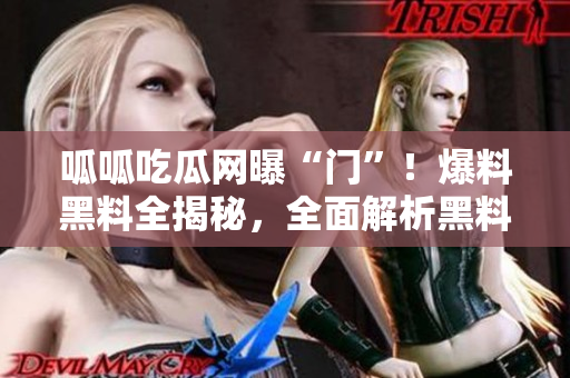 呱呱吃瓜网曝“门”！爆料黑料全揭秘，全面解析黑料事件真相