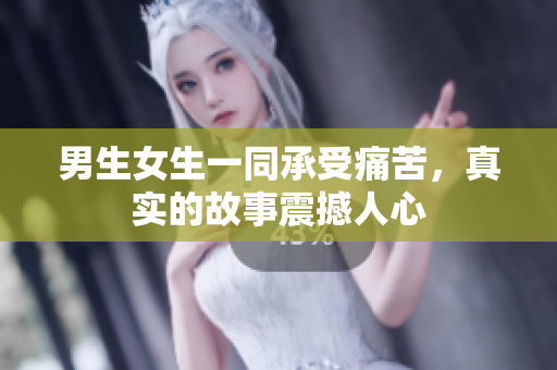 男生女生一同承受痛苦，真实的故事震撼人心