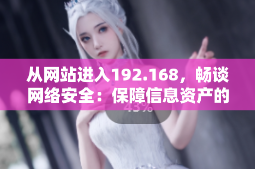 从网站进入192.168，畅谈网络安全：保障信息资产的重要性