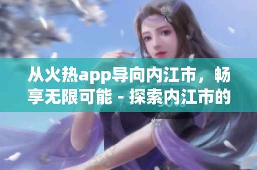 从火热app导向内江市，畅享无限可能 - 探索内江市的热门App应用风潮