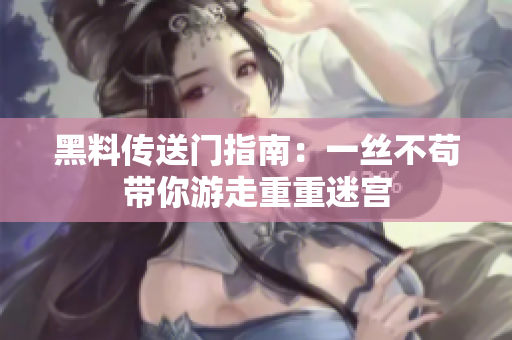 黑料传送门指南：一丝不苟带你游走重重迷宫