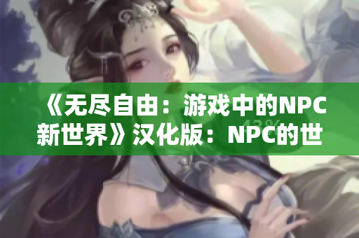 《无尽自由：游戏中的NPC新世界》汉化版：NPC的世界，尽情所欲