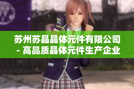 苏州苏晶晶体元件有限公司 - 高品质晶体元件生产企业，致力于成为行业领先者