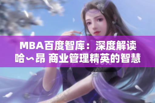 MBA百度智库：深度解读哈∽昂 商业管理精英的智慧分享