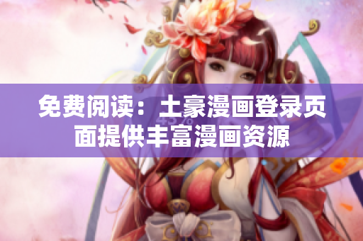 免费阅读：土豪漫画登录页面提供丰富漫画资源
