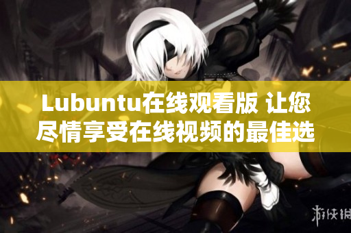 Lubuntu在线观看版 让您尽情享受在线视频的最佳选择