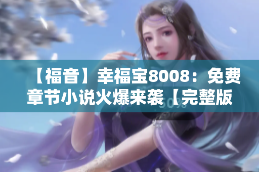 【福音】幸福宝8008：免费章节小说火爆来袭【完整版】