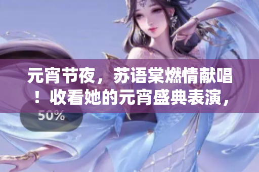 元宵节夜，苏语棠燃情献唱！收看她的元宵盛典表演，感受传统与现代的交融。