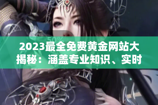2023最全免费黄金网站大揭秘：涵盖专业知识、实时行情和投资技巧
