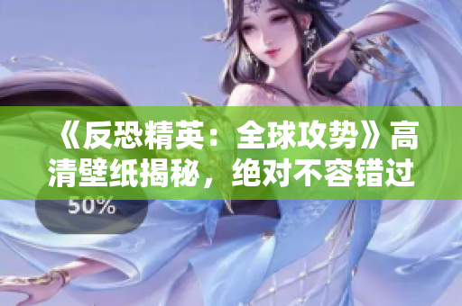 《反恐精英：全球攻势》高清壁纸揭秘，绝对不容错过的游戏壁纸分享