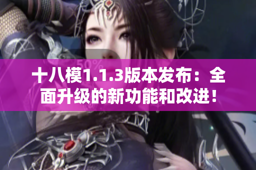 十八模1.1.3版本发布：全面升级的新功能和改进！
