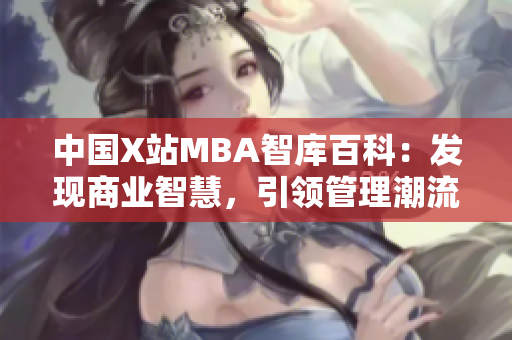 中国X站MBA智库百科：发现商业智慧，引领管理潮流