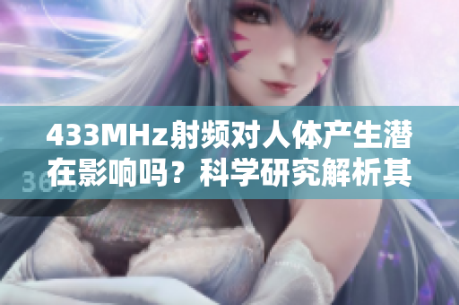 433MHz射频对人体产生潜在影响吗？科学研究解析其潜在危害