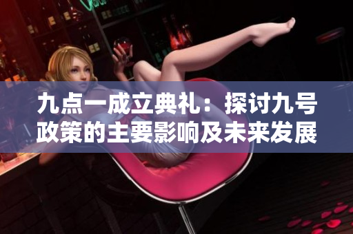 九点一成立典礼：探讨九号政策的主要影响及未来发展路径
