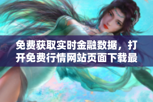 免费获取实时金融数据，打开免费行情网站页面下载最新资料