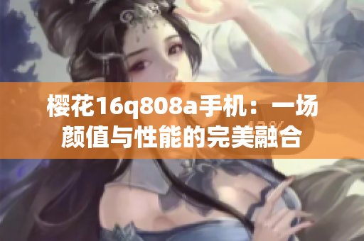 樱花16q808a手机：一场颜值与性能的完美融合