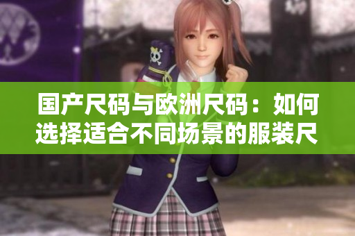 国产尺码与欧洲尺码：如何选择适合不同场景的服装尺码？