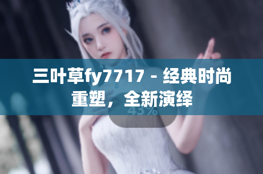 三叶草fy7717 - 经典时尚重塑，全新演绎