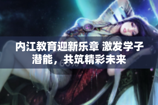 内江教育迎新乐章 激发学子潜能，共筑精彩未来