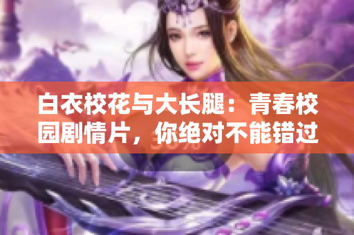 白衣校花与大长腿：青春校园剧情片，你绝对不能错过