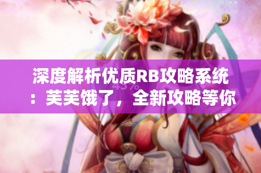 深度解析优质RB攻略系统：芙芙饿了，全新攻略等你来领略