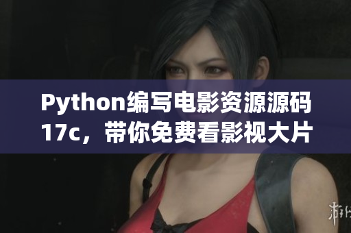 Python编写电影资源源码17c，带你免费看影视大片