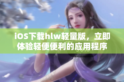 iOS下载hlw轻量版，立即体验轻便便利的应用程序