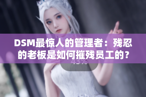 DSM最惊人的管理者：残忍的老板是如何摧残员工的？