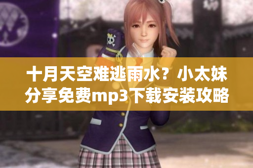 十月天空难逃雨水？小太妹分享免费mp3下载安装攻略