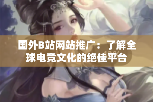 国外B站网站推广：了解全球电竞文化的绝佳平台