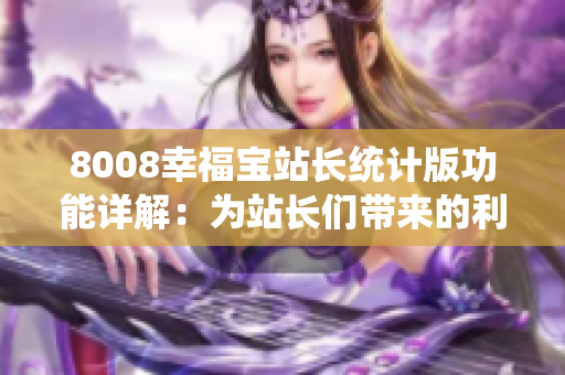 8008幸福宝站长统计版功能详解：为站长们带来的利器