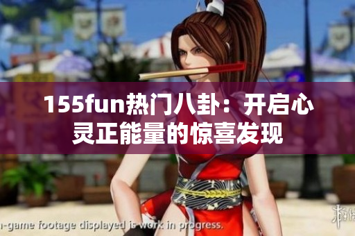 155fun热门八卦：开启心灵正能量的惊喜发现