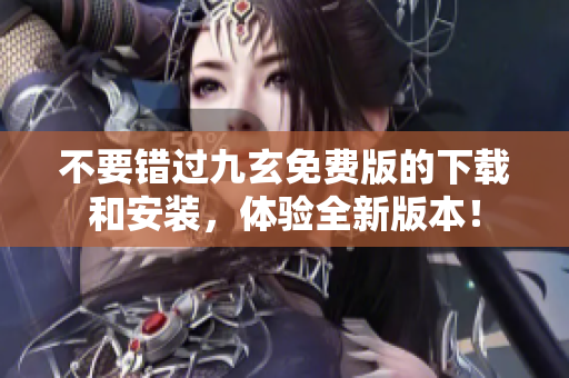 不要错过九玄免费版的下载和安装，体验全新版本！